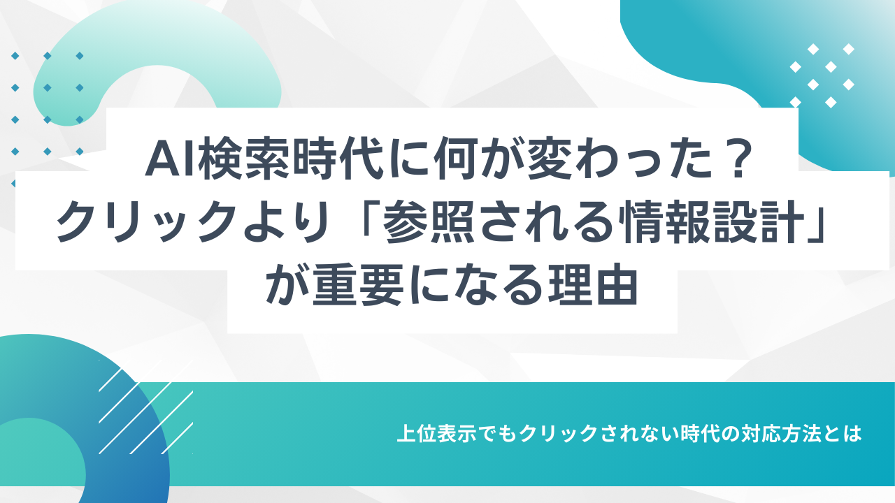 AI検索時代に何が変わった？クリックより「参照される情報設計」が重要になる理由