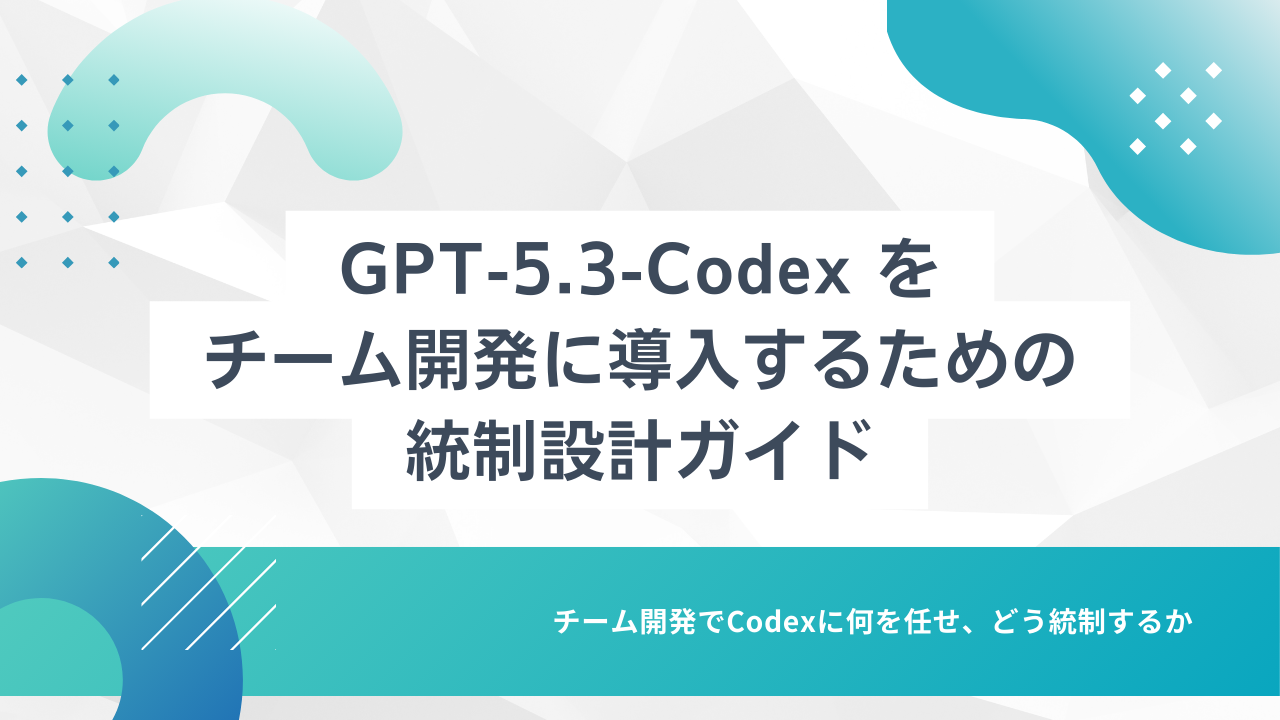 GPT-5.3-Codex をチーム開発に導入するための統制設計ガイド——任せる範囲と権限の決め方