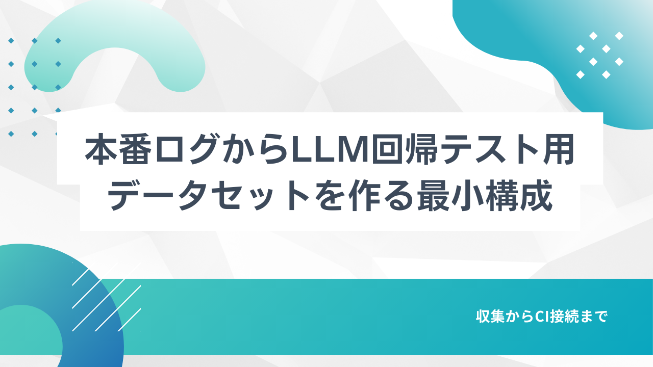 本番ログからLLM回帰テスト用データセットを作る最小構成｜収集からCI接続まで